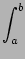 $\displaystyle \int_{{a}}^{{b}}$